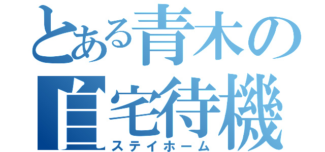 とある青木の自宅待機（ステイホーム）