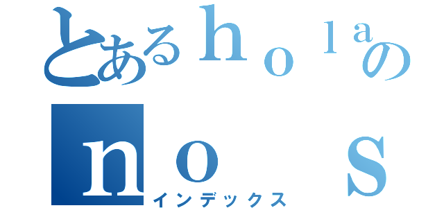 とあるｈｏｌａのｎｏ ｓｅ（インデックス）