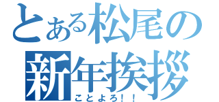 とある松尾の新年挨拶（ことよろ！！）