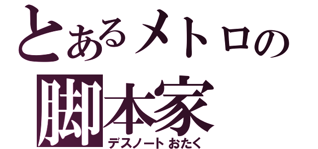 とあるメトロの脚本家（デスノートおたく）