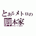 とあるメトロの脚本家（デスノートおたく）