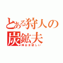 とある狩人の炭鉱夫（神おま欲しい）