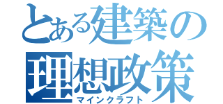 とある建築の理想政策（マインクラフト）