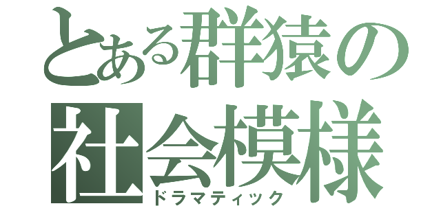 とある群猿の社会模様（ドラマティック）