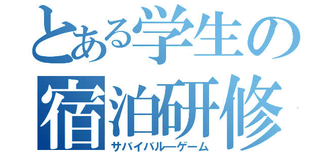 とある学生の宿泊研修（サバイバル―ゲーム）