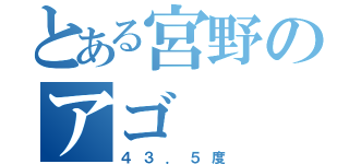 とある宮野のアゴ（４３．５度）