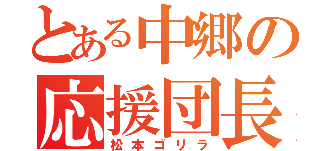 とある中郷の応援団長（松本ゴリラ）