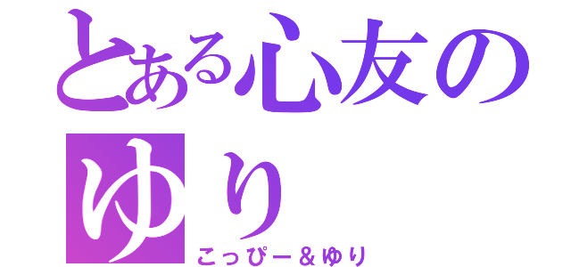 とある心友のゆり（こっぴー＆ゆり）