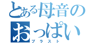 とある母音のおっぱい（ブラスト）