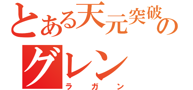 とある天元突破のグレン（ラガン）