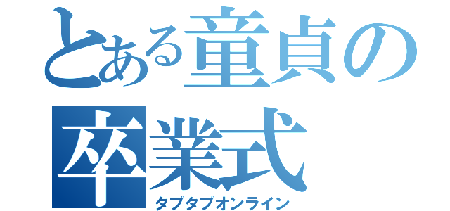 とある童貞の卒業式（タプタプオンライン）