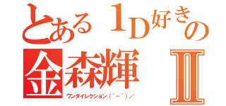 とある１Ｄ好きの金森輝Ⅱ（ワンダイレクション（＾－＾）／）