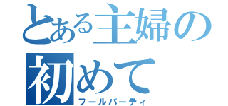 とある主婦の初めて（フールパーティ）