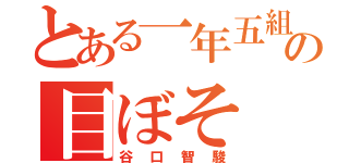 とある一年五組の目ぼそ（谷口智駿）