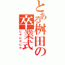 とある桝田の卒業式（にやにやにや）