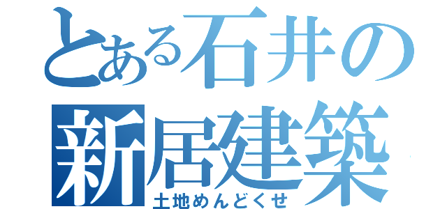 とある石井の新居建築（土地めんどくせ）