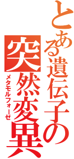 とある遺伝子の突然変異（メタモルフォーゼ）