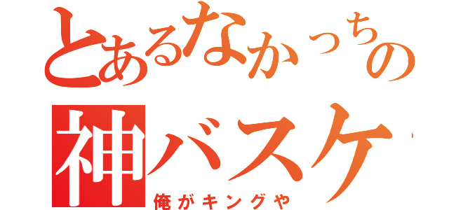 とあるなかっちの神バスケ（俺がキングや）