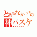 とあるなかっちの神バスケ（俺がキングや）