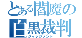 とある閻魔の白黒裁判（ジャッジメント）