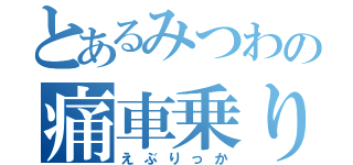 とあるみつわの痛車乗り（えぶりっか）