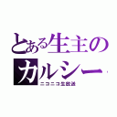 とある生主のカルシー（ニコニコ生放送）