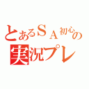 とあるＳＡ初心者の実況プレイ（）