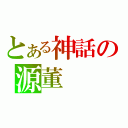 とある神話の源董（）