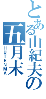 とある由紀夫の五月末（ＨＵＴＥＮＭＡ）