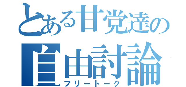 とある甘党達の自由討論（フリートーク）