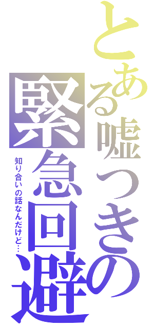 とある嘘つきの緊急回避（知り合いの話なんだけど…）