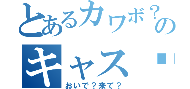 とあるカワボ？のキャス♡（おいで？来て？）