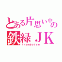 とある片思い中の鉄緑ＪＫ（ｆｒａｍｂｏｉｓｅ）