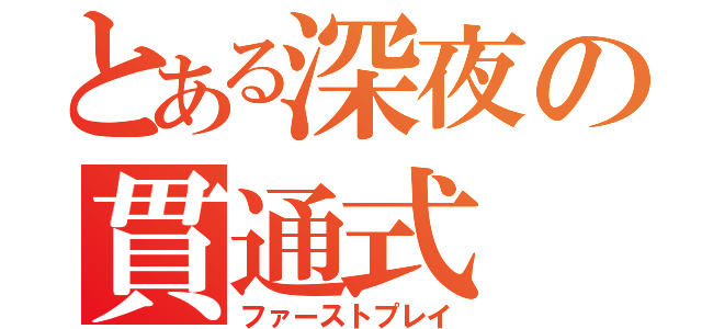 とある深夜の貫通式（ファーストプレイ）