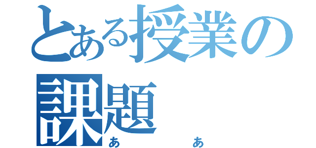 とある授業の課題（ああ）