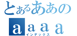 とあるああのａａａａ（インデックス）