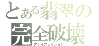 とある翡翠の完全破壊（アナイアレイション）