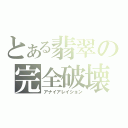 とある翡翠の完全破壊（アナイアレイション）