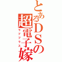 とあるＤＳの超電子嫁（ラブプラス）