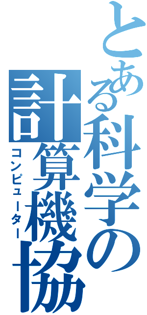 とある科学の計算機協会（コンピューター）