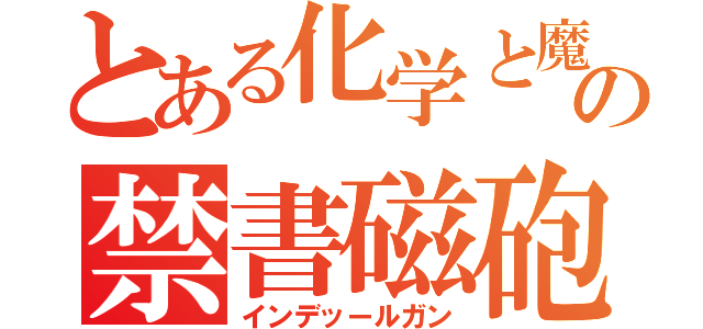 とある化学と魔術の禁書磁砲（インデッールガン）