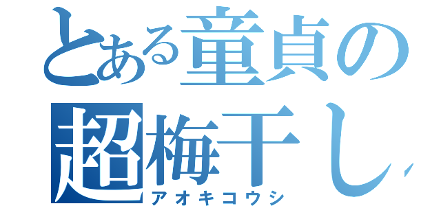 とある童貞の超梅干し（アオキコウシ）