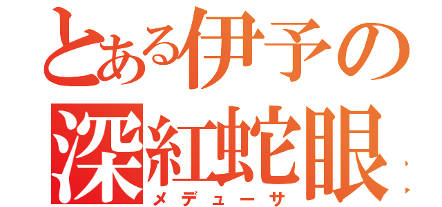 とある伊予の深紅蛇眼（メデューサ）