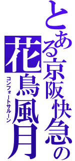 とある京阪快急の花鳥風月（コンフォートサルーン）