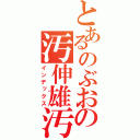 とあるのぶおの汚伸雄汚（インデックス）