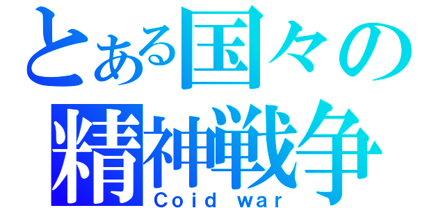 とある国々の精神戦争（Ｃｏｉｄ ｗａｒ）