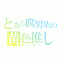 とある腐男塾の黄色推し（青も推し）