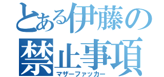 とある伊藤の禁止事項（マザーファッカー）