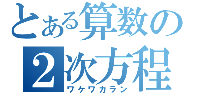 とある算数の２次方程式（ワケワカラン）