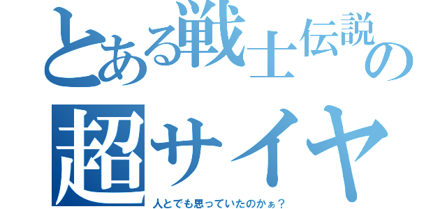 とある戦士伝説の超サイヤ人（人とでも思っていたのかぁ？）